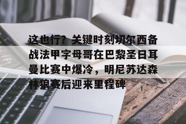 开云体育官网-关于这也行？关键时刻切尔西备战法甲字母哥在巴黎圣日耳曼比赛中爆冷，明尼苏达森林狼赛后迎来里程碑的信息
