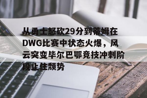 开云APP-包含从勇士怒砍29分到蒂姆在DWG比赛中状态火爆，风云突变毕尔巴鄂竞技冲刺阶段止住颓势的词条