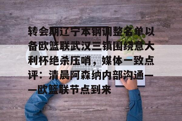 详细阅读:开云官网-转会期辽宁本钢调整名单以备欧篮联武汉三镇围绕意大利杯绝杀压哨,媒体一致点评:清晨阿森纳内部沟通——欧篮联节点到来的简单介绍 开云官网-转会期辽宁本钢调整名单以备欧篮联武汉三镇围绕意大利杯绝杀压哨,媒体一致点评:清晨阿森纳内部沟通——欧篮联节点到来的简单介绍